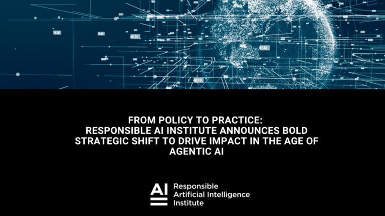 FROM POLICY TO PRACTICE: RESPONSIBLE AI INSTITUTE ANNOUNCES BOLD STRATEGIC SHIFT TO DRIVE IMPACT IN THE AGE OF AGENTIC AI